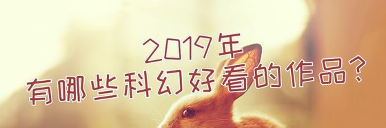 2019年有哪些科幻好看的作品？