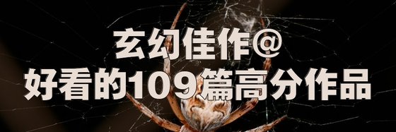 玄幻佳作@好看的109篇高分作品